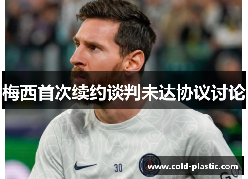 梅西首次续约谈判未达协议讨论
